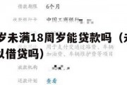 满16周岁未满18周岁能贷款吗（未满十六周岁可以借贷吗）